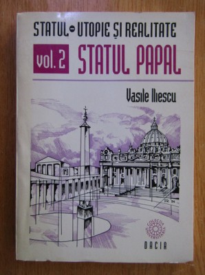 Statul - utopie si realitate, vol. 2 Statul papal Vasile Iliescu foto