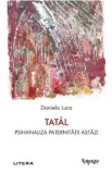 Tatal. Psihanaliza paternitatii astazi - Daniela Luca