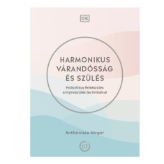 Harmonikus v&aacute;rand&oacute;ss&aacute;g &eacute;s sz&uuml;l&eacute;s - Holisztikus felk&eacute;sz&uuml;l&eacute;s a hipnosz&uuml;l&eacute;s technik&aacute;ival - Anthonissa Moger