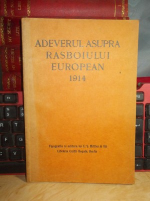 ADEVARUL ASUPRA RASBOIULUI EUROPEAN 1914 , LIBRARIA CURTII REGALE , BERLIN * foto