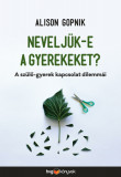 Nevelj&uuml;k-e a gyerekeket? - A sz&uuml;lő-gyerek kapcsolat dilemm&aacute;i - Alison Gopnik