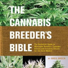 The Cannabis Breeder's Bible: The Definitive Guide to Marijuana Genetics, Cannabis Botany and Creating Strains for the Seed Market