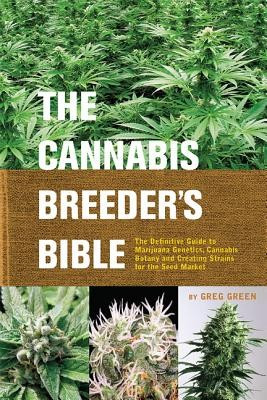 The Cannabis Breeder&#039;s Bible: The Definitive Guide to Marijuana Genetics, Cannabis Botany and Creating Strains for the Seed Market