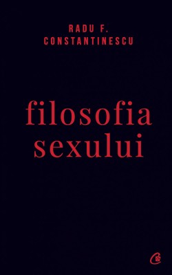 Filosofia Sexului Ed. Iv Necenzurata, Radu F. Constantinescu - Editura Curtea Veche foto