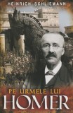 Pe Urmele Lui Homer - Heinrich Schliemann, Paul Editions