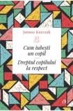 Cum iubesti un copil. Dreptul copilului la respect - Janusz Korczak