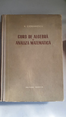 Curs De Algebra Si Analiza Matematica - N.Cioranescu foto