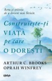 Construieste-ti viata pe care o doresti - Arthur C. Brooks, Oprah Winfrey