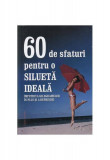 60 de sfaturi pentru o silueta ideala - Paperback brosat - Autor Colectiv - House of Guides