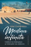 Medina infinita Iulian Comanescu - Carti Biografii Memorii Jurnale brosata Humanitas