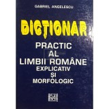 Gabriel Angelescu - Dictionar practic al limbii romane explicativ si morfologic (ed. II) (Editia: 1999)