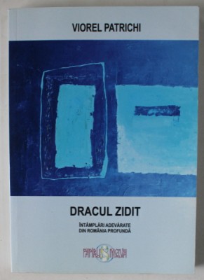 DRACUL ZIDIT , INTAMPLARI ADEVARATE DIN ROMANIA PROFUNDA de VIOREL PATRICHI , 2016 foto