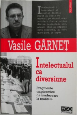 Intelectualul ca diversiune. Fragmente tragicomice de inadecvare la realitate &amp;ndash; Vasile Garnet foto