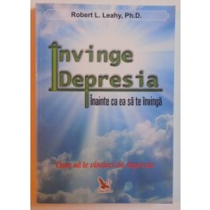 INVINGE DEPRESIA INAINTE CA EA SA TE INVINGA - CUM SA TE VINDECI DE DEPRESIE de ROBERT L. LEAHY , 2012 * PREZINTA SUBLINIERI CU EVIDENTIATORUL