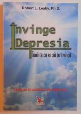 INVINGE DEPRESIA INAINTE CA EA SA TE INVINGA - CUM SA TE VINDECI DE DEPRESIE de ROBERT L. LEAHY , 2012 * PREZINTA SUBLINIERI CU EVIDENTIATORUL foto