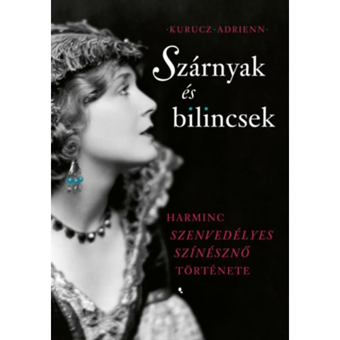 Sz&aacute;rnyak &eacute;s bilincsek - Harminc szenved&eacute;lyes sz&iacute;n&eacute;sznő t&ouml;rt&eacute;nete - Kurucz Adrienn