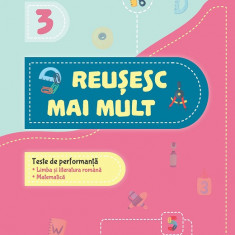 Reușesc mai mult. Teste de performanță. Limba și literatura română. Matematică. Clasa a III-a Iarovoi Raluca-Roxana, Rus Mihaela