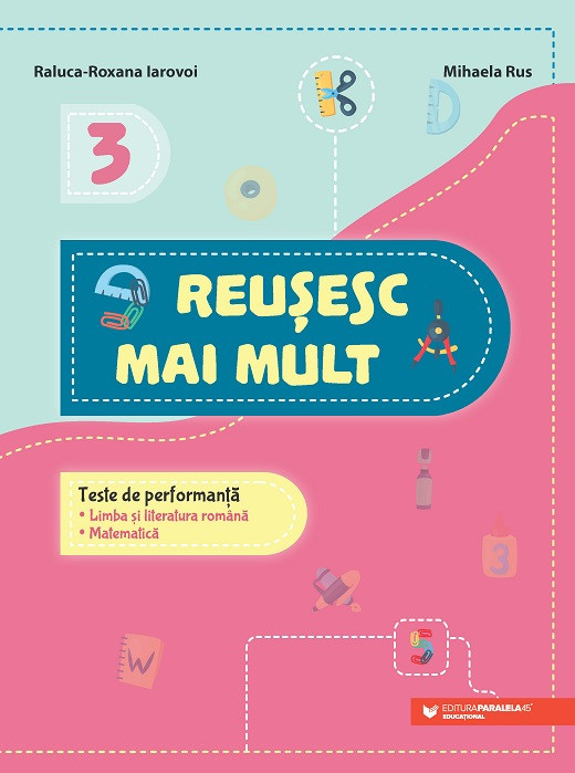 Reușesc mai mult. Teste de performanță. Limba și literatura rom&acirc;nă. Matematică. Clasa a III-a Iarovoi Raluca-Roxana, Rus Mihaela