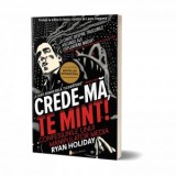 Crede-ma, te mint! Confesiunile unui manipulator media - Ryan Holiday