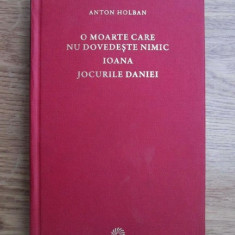 Anton Holban - O moarte care nu dovedeste nimic. Ioana. Jocurile Daniei (2009)