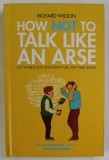 HOW NOT TO TALK LIKE AN ARSE , 101 WORDS YOU SHOULDN &#039;T USE ANY TIME SOON by RICHARD WILSON , 2011