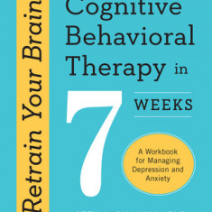 Retrain Your Brain: Cognitive Behavioral Therapy in 7 Weeks: A Workbook for Managing Depression and Anxiety