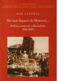 Tot mai departe de Moscova... Politica externa a Romaniei in contextul conflictului sovieto-chinez 1956-1965 - Dan Catanus