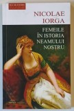 FEMEILE IN ISTORIA NEAMULUI NOSTRU - CHIPURI , DATINE , FAPTE , MARTURII de NICOLAE IORGA , 2023