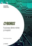 Cyborgs. Fuziunea dintre minte si masina. Volumul 49. Descopera Neurostiinta