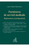 Furnizarea de servicii medicale. Reglementare si jurisprudenta - Laura-Valeria Malinetescu