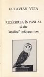 Octavian Vuia - Regasirea in Pascal si alte analize heideggeriene, Filosofie, Editura Jurnalul Literar, 1997, brosata