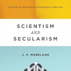 Scientism and Secularism: Learning to Respond to a Dangerous Ideology