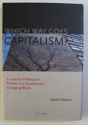 WHICH WAY GOES CAPITALISM , IN SEARCH OF ADEQUATE POLICIES IN A DRAMATICALLY CHANGING WORLD de DANIEL DAIANU , 2009 *DEDICATIE foto