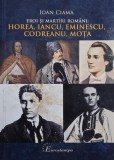 Eroi si martiri romani. Horea, Iancu, Eminescu, Codreanu, Mota - Ioan Ciama
