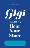 Gigi, I Want to Hear Your Story: A Mother's Guided Journal To Share Her Life &amp;amp; Her Love