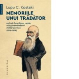 Memoriile unui tradator. Un inalt functionar roman sub guvernamantul militar german (1916-1918) - Lupu C. Kostaki