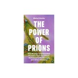 The Power of Prions: The Strange and Essential Proteins That Can Cause Alzheimer's, Parkinson's, and Other Diseases