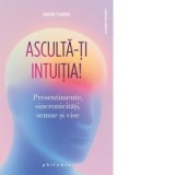Asculta-ti intuitia! Presentimente, sincronicitati, semne si vise - Cristina-Mihaela Bogatan, Isabelle Fontaine