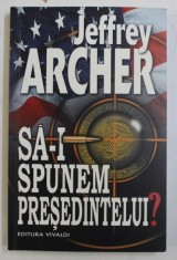 SA-I SPUNEM PRESEDINTELUI ? de JEFFREY ARCHER , 2010