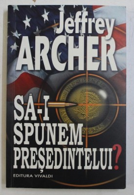 SA-I SPUNEM PRESEDINTELUI ? de JEFFREY ARCHER , 2010 foto