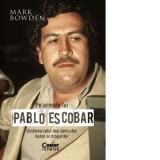 Pe urmele lui Pablo Escobar. Uciderea celui mai periculos baron al drogurilor - Adriana Badescu, Mark Bowden