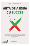 Arta de a eșua cu succes - Paperback brosat - Amy C. Edmondson - Bookzone