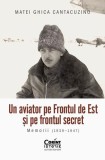 Un aviator pe Frontul de Est și pe frontul secret - Paperback brosat - Matei Ghica Cantacuzino - Corint
