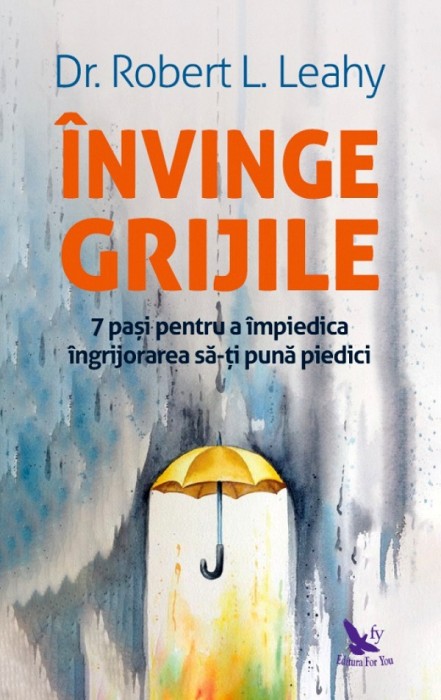 Invinge Grijile ,Robert L. Leahy - Editura For You