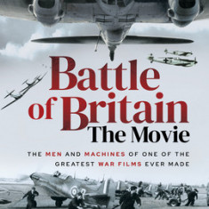 Battle of Britain the Movie: The Men and Machines of One of the Greatest War Films Ever Made