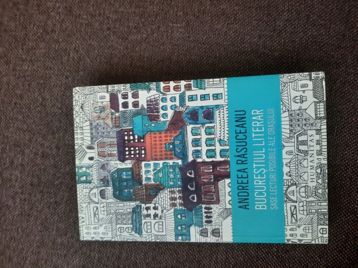 Andreea Rasuceanu - Bucurestiul literar. Sase lecturi posibile ale orasului 26/0