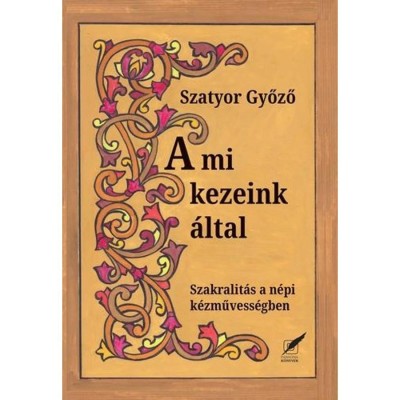 A mi kezeink &amp;aacute;ltal - Szakralit&amp;aacute;s a n&amp;eacute;pi k&amp;eacute;zművess&amp;eacute;gben - Szatyor Győző foto