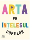 Arta pe intelesul copiilor. Editia integrala si revizuita