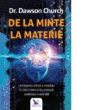 De la minte la materie. Uimitoarea stiinta a modului in care creierul tau creeaza realitatea materiala - Dawson Church