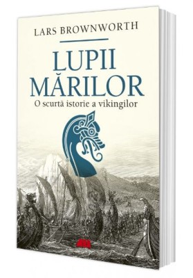 Lupii mărilor. O scurtă istorie a vikingilor &amp;ndash; Lars Brownworth foto